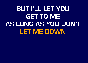 BUT PLL LET YOU
GET TO ME
AS LONG AS YOU DON'T

LET ME DOWN