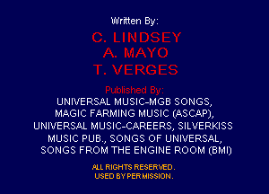 Written Byz

UNIVERSAL MUSIC-MGB SONGS,
MAGIC FARMING MUSIC (ASCAP),

UNIVERSAL MUSIC-CAREERS, SILVERKISS

MUSIC PUB, SONGS OF UNIVERSAL,
SONGS FROM THE ENGINE ROOM (BMI)

.OLL RIGHTS RESERVED.
USED 8V PER MISSION,