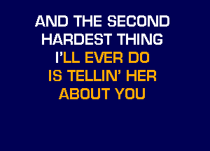 AND THE SECOND
HARDESTW NG
llLEVHQDO
IS TELLIN' HER

ABOUT YOU