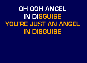 0H 00H ANGEL
IN DISGUISE
YOU'RE JUST AN ANGEL
IN DISGUISE