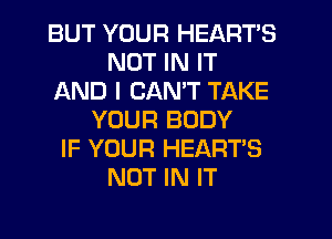 BUT YOUR HEARTS
NOT IN IT
AND I CANT TAKE
YOUR BODY
IF YOUR HEART'S
NOT IN IT