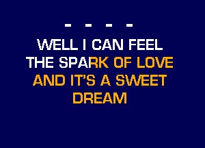 WELL I CAN FEEL
THE SPARK OF LOVE
AND IT'S A SWEET
DREAM