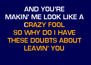 AND YOU'RE
MAKIM ME LOOK LIKE A
CRAZY FOOL
SO WHY DO I HAVE
THESE DOUBTS ABOUT
LEl-W'IN' YOU