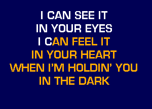 I CAN SEE IT
IN YOUR EYES
I CAN FEEL IT
IN YOUR HEART
WHEN I'M HOLDIN' YOU
IN THE DARK