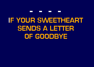 IF YOUR SWEETHEART
SENDS A LETTER
OF GOODBYE