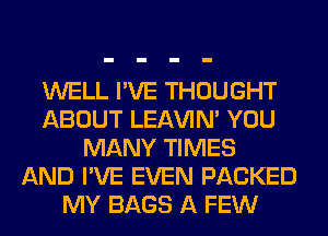 WELL I'VE THOUGHT
ABOUT LEl-W'IN' YOU
MANY TIMES
AND I'VE EVEN PACKED
MY BAGS A FEW