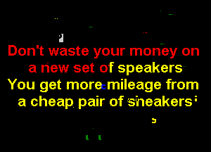 a
Don't waste your monby on
a riew set of speakers-
You get morecmileage from
a cheap. pair of as'mzakttzrsi

3