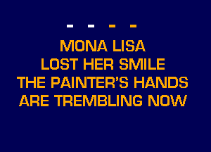 MONA LISA
LOST HER SMILE
THE PAINTER'S HANDS
ARE TREMBLING NOW