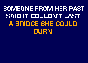 SOMEONE FROM HER PAST
SAID IT COULDN'T LAST
A BRIDGE SHE COULD
BURN