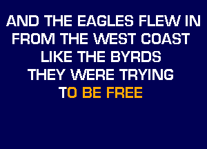 AND THE EAGLES FLEW IN
FROM THE WEST COAST
LIKE THE BYRDS
THEY WERE TRYING
TO BE FREE