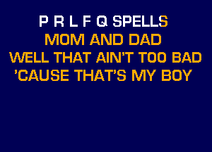 P R L F G SPELLS

MOM AND DAD
WELL THAT AIN'T T00 BAD

'CAUSE THAT'S MY BOY