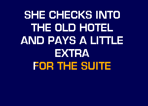 SHE CHECKS INTO
THE OLD HOTEL
AND PAYS A LITTLE
EXTRA
FOR THE SUITE