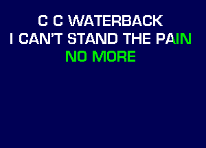 C C WATERBACK
I CAN'T STAND THE PAIN
NO MORE