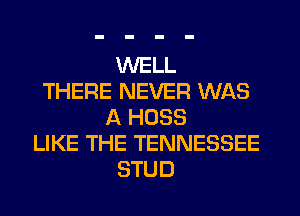 WELL
THERE NEVER WAS
A HOSS
LIKE THE TENNESSEE
STUD