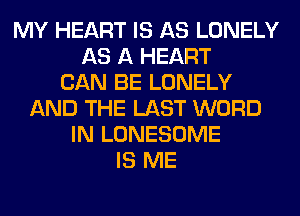 MY HEART IS AS LONELY
AS A HEART
CAN BE LONELY
AND THE LAST WORD
IN LONESOME
IS ME