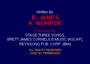 Written Byi

STAGE THREE SONGS,
BRETT JAMES CORNELIUS MUSIC (ASCAP),

REYNSONG PUB. CORP. (BMI)

ALL RIGHTS RESERVED.
USED BY PERMISSION.