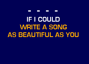 IF I COULD
WRITE A SONG

AS BEAUTIFUL AS YOU
