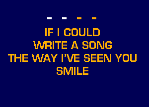 IF I COULD
WRITE A SONG

THE WAY I'VE BEEN YOU
SMILE