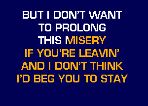 BUT I DON'T WANT
TO PROLONG
THIS MISERY

IF YOUTIE LEAVIM

AND I DONT THINK

I'D BEG YOU TO STAY