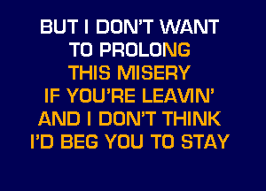 BUT I DON'T WANT
TO PROLONG
THIS MISERY

IF YOUTIE LEAVIM

AND I DONT THINK

I'D BEG YOU TO STAY