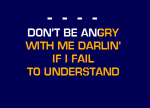 DON'T BE ANGRY
WITH ME DARLIM

IF I FAIL
TO UNDERSTAND
