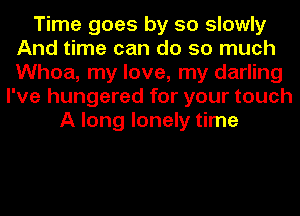 Time goes by so slowly
And time can do so much
Whoa, my love, my darling

I've hungered for your touch
A long lonely time