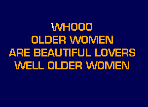 VVHOOO
OLDER WOMEN
ARE BEAUTIFUL LOVERS
WELL OLDER WOMEN