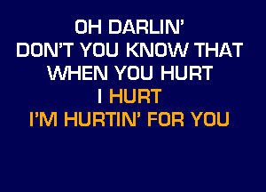 0H DARLIN'
DON'T YOU KNOW THAT
WHEN YOU HURT
I HURT
I'M HURTIN' FOR YOU