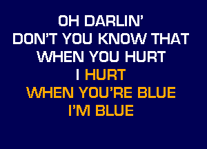 0H DARLIN'
DON'T YOU KNOW THAT
WHEN YOU HURT
I HURT
WHEN YOU'RE BLUE
I'M BLUE