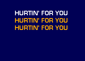 HURTIN' FOR YOU
HURTIN' FOR YOU
HURTIN' FOR YOU