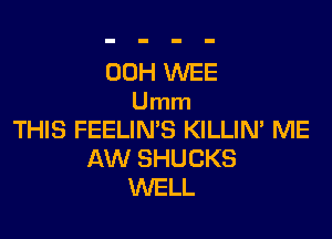 00H WEE
Umm

THIS FEELIN'S KILLIN' ME
AW SHUCKS
WELL