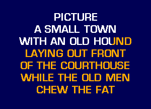 PICTURE
A SMALL TOWN
WITH AN OLD HOUND
LAYING OUT FRONT
OF THE COURTHOUSE
WHILE THE OLD MEN
CHEW THE FAT