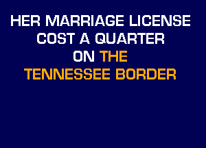 HER MARRIAGE LICENSE
COST A QUARTER
ON THE
TENNESSEE BORDER