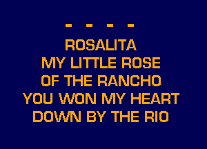 RDSALITA
MY LITTLE ROSE
OF THE RANCHO
YOU WON MY HEART
DOWN BY THE RIO