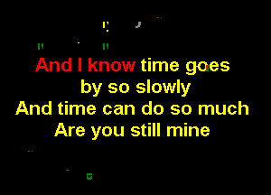 Ir J .A

II n
And I know time goes
by so slowly

And time can do so much
Are you still mine

5