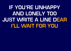 IF YOU'RE UNHAPPY
AND LONELY T00
JUST WRITE A LINE DEAR
I'LL WAIT FOR YOU