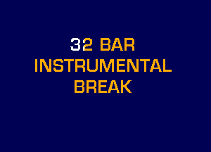 32 BAR
INSTRUMENTAL

BREAK