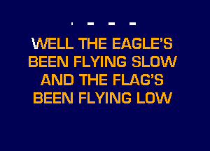 WELL THE EAGLE'S
BEEN FLYING SLOW
f-XND THE FLAG'S
BEEN FLYING LOW