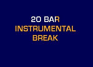 20 BAR
INSTRUMENTAL

BREAK