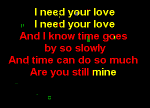 I need your love
u I need your love
And I know time goes
by so slowly

And time can do so much
Are you still mine