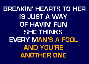 BREAKIN' HEARTS T0 HER
IS JUST A WAY
OF HAVIN' FUN
SHE THINKS
EVERY MAN'S A FOOL
AND YOU'RE
ANOTHER ONE