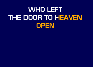 WHO LEFT
THE DOOR T0 HEAVEN
OPEN