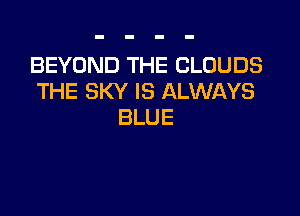 BEYORETH ECLOUDS
'H ESKYlSluNUAYS

BLUE