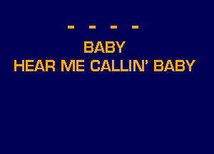 BABY
HEAR ME CALLIM BABY