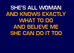 SHE'S ALL WOMAN
AND KNOWS EXACTLY
WHAT TO DO
f-kND BELIEVE ME
SHE CAN DO IT T00