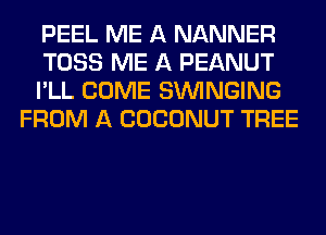 PEEL ME A NANNER

TOSS ME A PEANUT

I'LL COME SUVINGING
FROM A COCONUT TREE