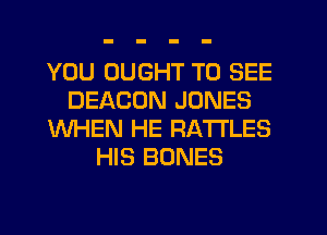 YOU OUGHT TO SEE
BEACON JONES
WHEN HE RA'ITLES
HIS BONES