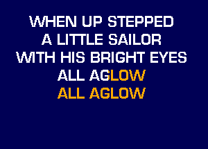 WHEN UP STEPPED
A LITTLE SAILOR
WITH HIS BRIGHT EYES
ALL AGLOW
ALL AGLOW