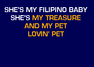 SHE'S MY FILIPINO BABY
SHE'S MY TREASURE
AND MY PET
LOVIN' PET