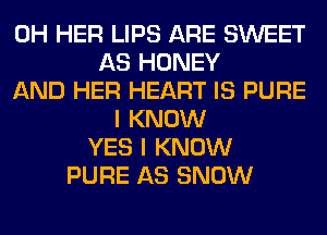 0H HER LIPS ARE SWEET
AS HONEY
AND HER HEART IS PURE
I KNOW
YES I KNOW
PURE AS SNOW